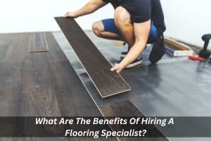 Image presents What Are The Benefits Of Hiring A Flooring Specialist