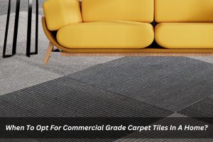 Image presents When To Opt For Commercial Grade Carpet Tiles In A Home